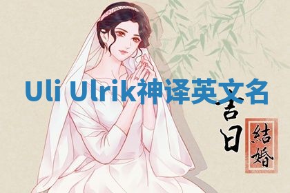 Uli Ulrik神译英文名 Uli Ulrik神译英文名